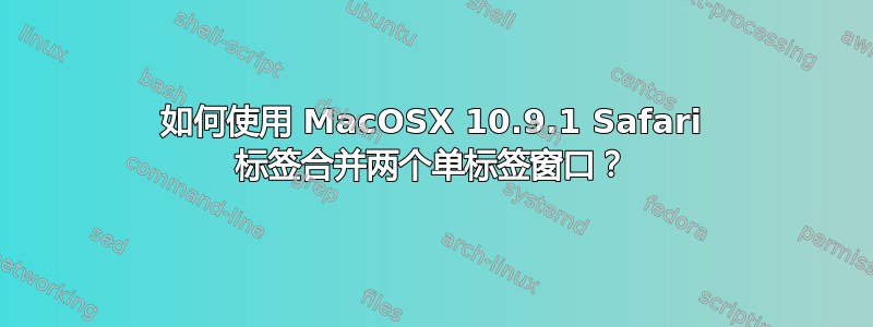 如何使用 MacOSX 10.9.1 Safari 标签合并两个单标签窗口？