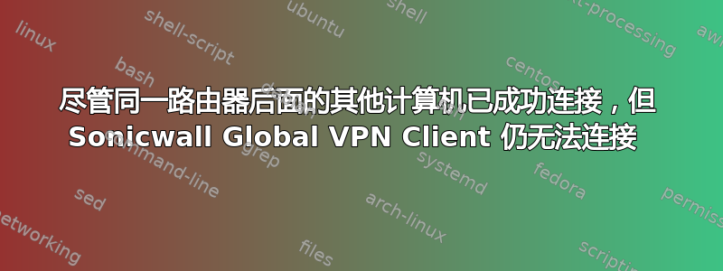 尽管同一路由器后面的其他计算机已成功连接，但 Sonicwall Global VPN Client 仍无法连接 