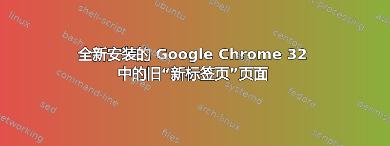 全新安装的 Google Chrome 32 中的旧“新标签页”页面