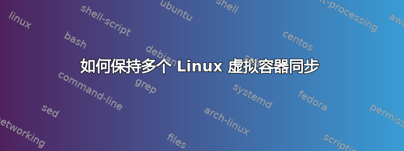 如何保持多个 Linux 虚拟容器同步