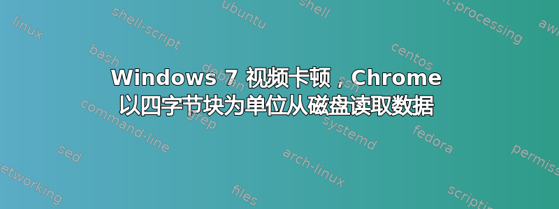 Windows 7 视频卡顿，Chrome 以四字节块为单位从磁盘读取数据