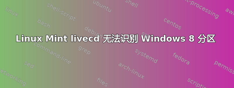 Linux Mint livecd 无法识别 Windows 8 分区