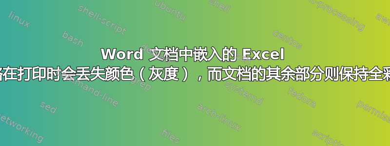 Word 文档中嵌入的 Excel 表格在打印时会丢失颜色（灰度），而文档的其余部分则保持全彩色