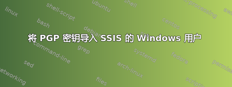 将 PGP 密钥导入 SSIS 的 Windows 用户