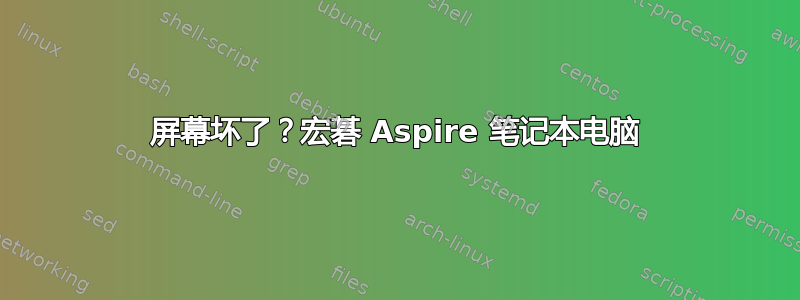 屏幕坏了？宏碁 Aspire 笔记本电脑