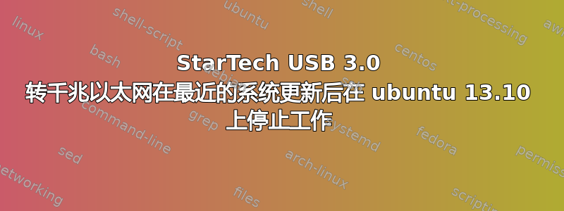 StarTech USB 3.0 转千兆以太网在最近的系统更新后在 ubuntu 13.10 上停止工作