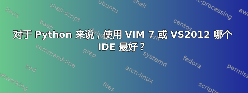 对于 Python 来说，使用 VIM 7 或 VS2012 哪个 IDE 最好？