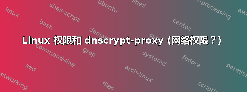 Linux 权限和 dnscrypt-proxy (网络权限？)