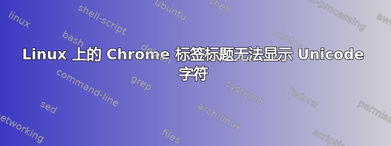 Linux 上的 Chrome 标签标题无法显示 Unicode 字符