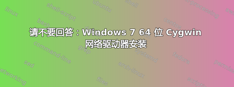 请不要回答：Windows 7 64 位 Cygwin 网络驱动器安装