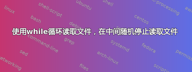 使用while循环读取文件，在中间随机停止读取文件