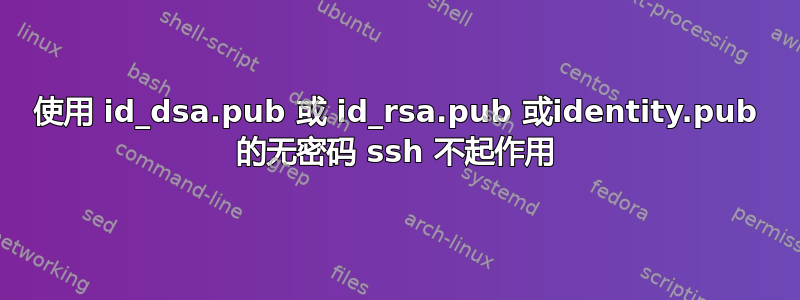 使用 id_dsa.pub 或 id_rsa.pub 或identity.pub 的无密码 ssh 不起作用