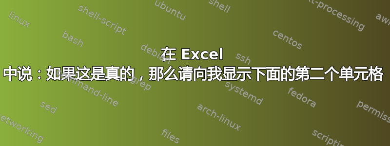 在 Excel 中说：如果这是真的，那么请向我显示下面的第二个单元格