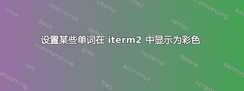 设置某些单词在 iterm2 中显示为彩色