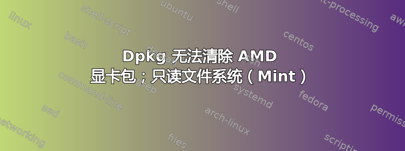 Dpkg 无法清除 AMD 显卡包；只读文件系统（Mint）