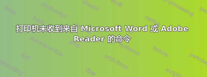 打印机未收到来自 Microsoft Word 或 Adob​​e Reader 的命令