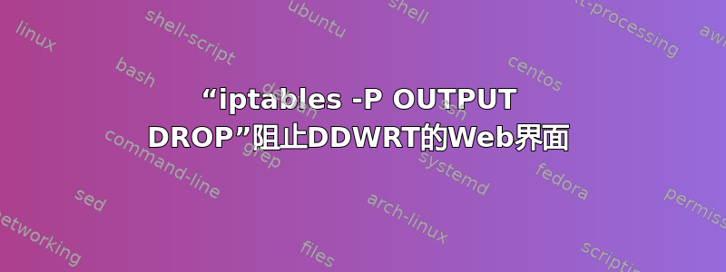 “iptables -P OUTPUT DROP”阻止DDWRT的Web界面