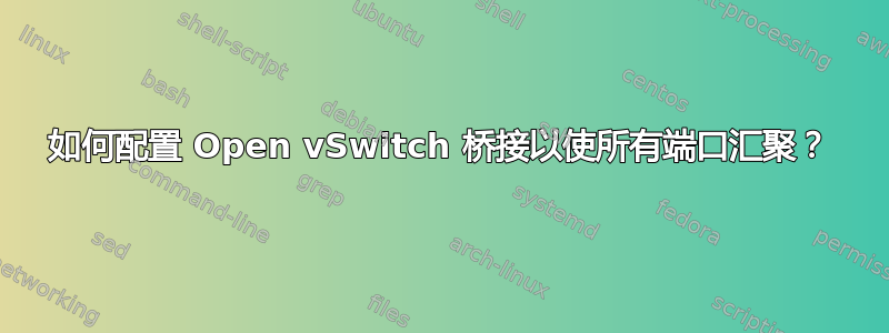 如何配置 Open vSwitch 桥接以使所有端口汇聚？