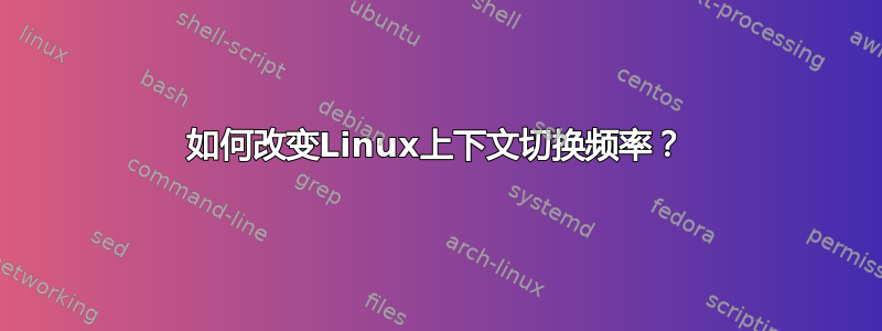 如何改变Linux上下文切换频率？