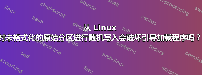 从 Linux 对未格式化的原始分区进行随机写入会破坏引导加载程序吗？