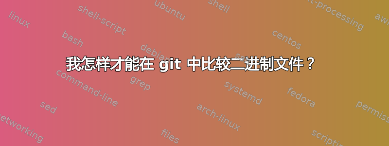 我怎样才能在 git 中比较二进制文件？