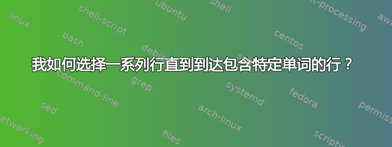 我如何选择一系列行直到到达包含特定单词的行？