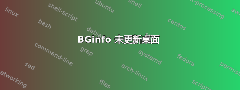 BGinfo 未更新桌面