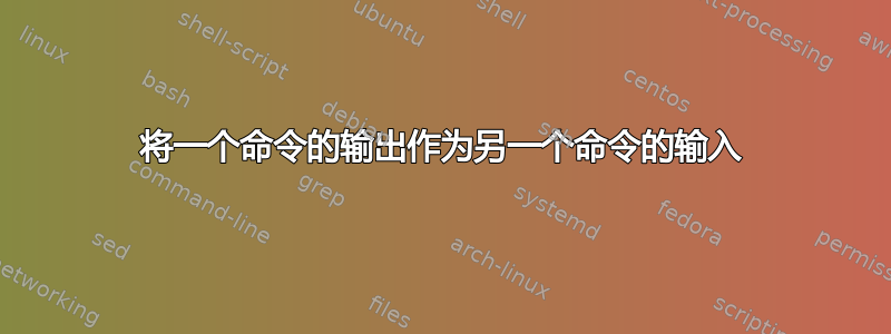 将一个命令的输出作为另一个命令的输入