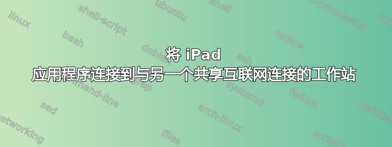 将 iPad 应用程序连接到与另一个共享互联网连接的工作站