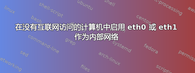 在没有互联网访问的计算机中启用 eth0 或 eth1 作为内部网络