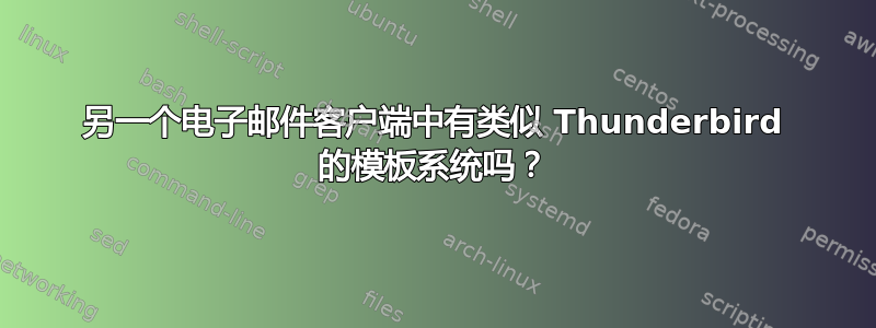 另一个电子邮件客户端中有类似 Thunderbird 的模板系统吗？