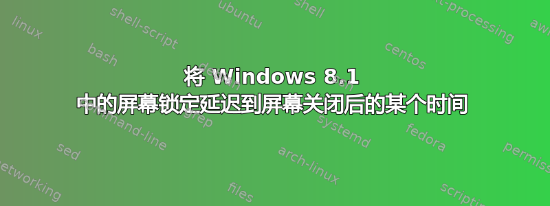 将 Windows 8.1 中的屏幕锁定延迟到屏幕关闭后的某个时间