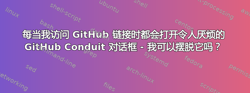 每当我访问 GitHub 链接时都会打开令人厌烦的 GitHub Conduit 对话框 - 我可以摆脱它吗？