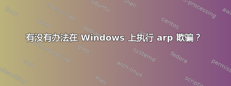 有没有办法在 Windows 上执行 arp 欺骗？