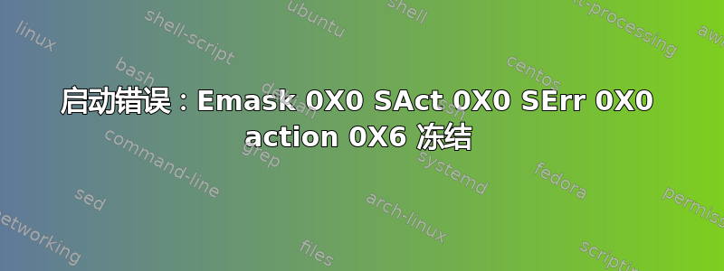 启动错误：Emask 0X0 SAct 0X0 SErr 0X0 action 0X6 冻结