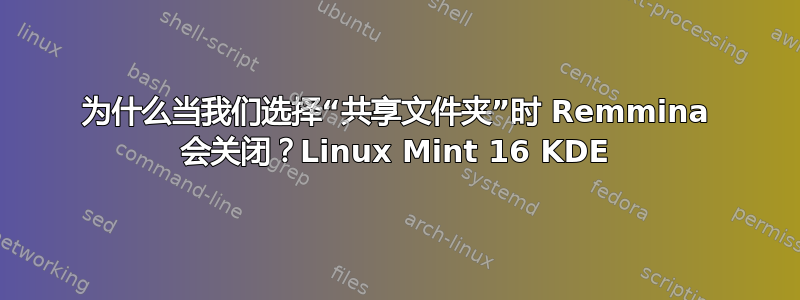 为什么当我们选择“共享文件夹”时 Remmina 会关闭？Linux Mint 16 KDE