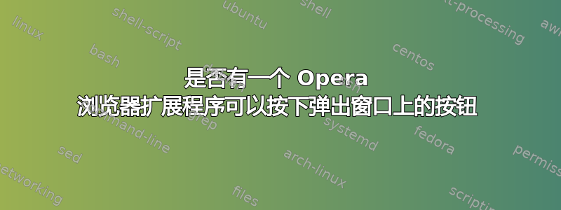 是否有一个 Opera 浏览器扩展程序可以按下弹出窗口上的按钮