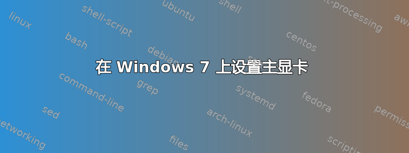 在 Windows 7 上设置主显卡