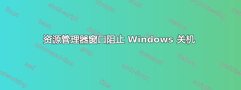 资源管理器窗口阻止 Windows 关机