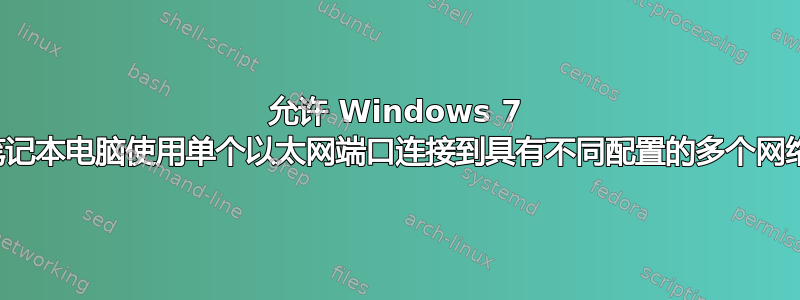 允许 Windows 7 笔记本电脑使用单个以太网端口连接到具有不同配置的多个网络