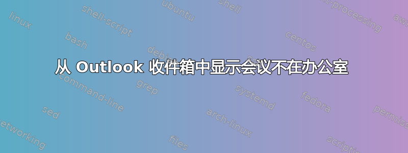 从 Outlook 收件箱中显示会议不在办公室