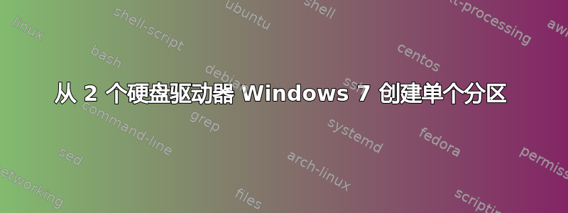 从 2 个硬盘驱动器 Windows 7 创建单个分区