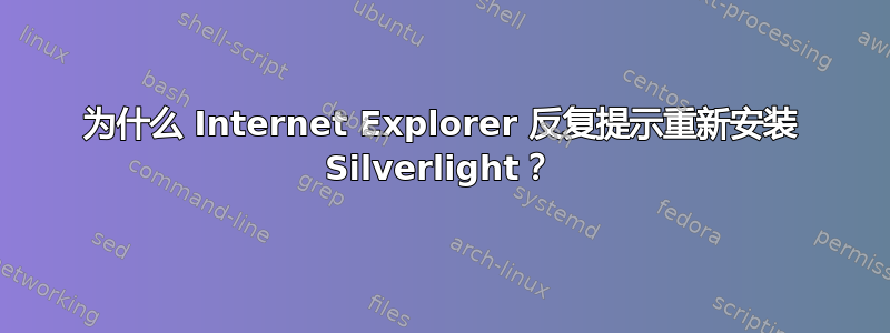 为什么 Internet Explorer 反复提示重新安装 Silverlight？