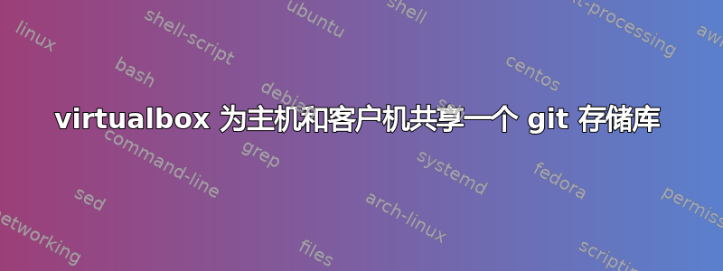 virtualbox 为主机和客户机共享一个 git 存储库