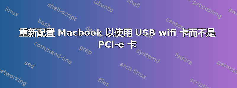 重新配置 Macbook 以使用 USB wifi 卡而不是 PCI-e 卡