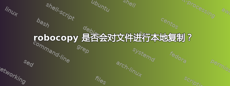 robocopy 是否会对文件进行本地复制？