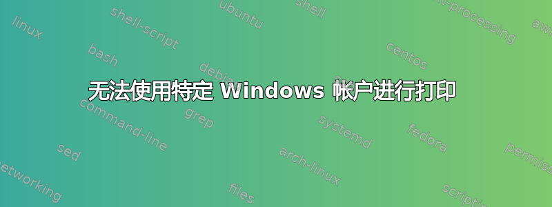 无法使用特定 Windows 帐户进行打印