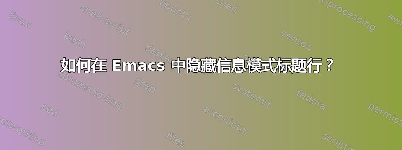 如何在 Emacs 中隐藏信息模式标题行？