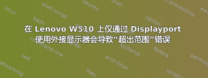 在 Lenovo W510 上仅通过 Displayport 使用外接显示器会导致“超出范围”错误