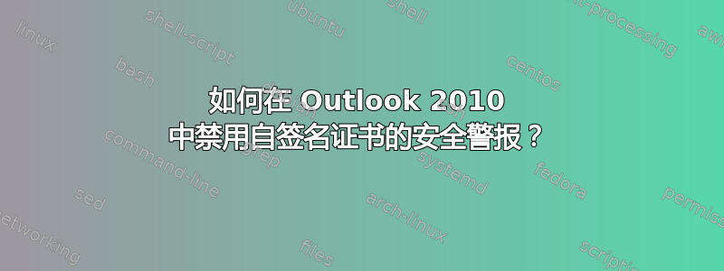 如何在 Outlook 2010 中禁用自签名证书的安全警报？